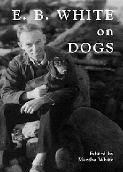 E.B. White on Dogs, Hardcover/Martha White