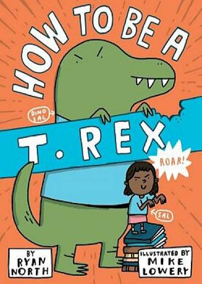 How to Be a T. Rex, Hardcover/Ryan North