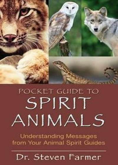 Pocket Guide to Spirit Animals: Understanding Messages from Your Animal Spirit Guides, Paperback/Steven D. Farmer