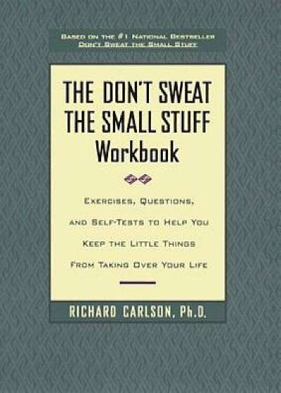 Don't Sweat the Small Stuff Workbook: Simple Ways to Keep the Little Things from Tak..., Paperback/Richard Carlson
