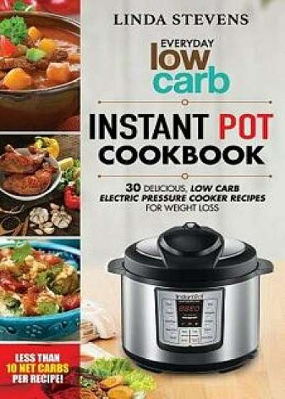 Low Carb Instant Pot Cookbook: 30 Delicious Low Carb Electric Pressure Cooker Recipes for Extreme Weight Loss, Paperback/Linda Stevens