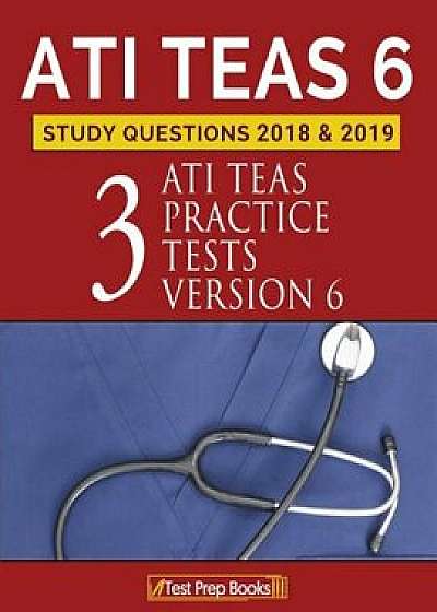 Ati Teas 6 Study Questions 2018 & 2019: Three Ati Teas Practice Tests Version 6, Paperback/Ati Teas Test Study Guide Prep Team