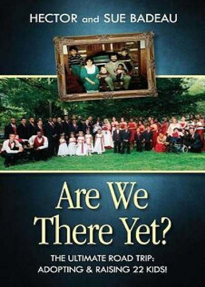Are We There Yet': The Ultimate Road Trip: Adopting & Raising 22 Kids!, Paperback/Hector Badeau