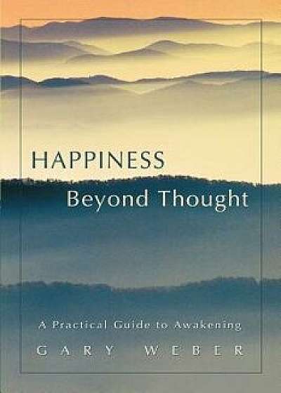 Happiness Beyond Thought: A Practical Guide to Awakening, Paperback/Gary Weber
