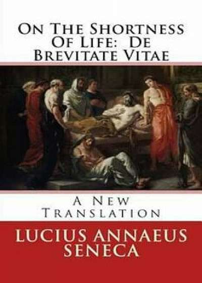 On the Shortness of Life: de Brevitate Vitae: A New Translation, Paperback/Lucius Annaeus Seneca