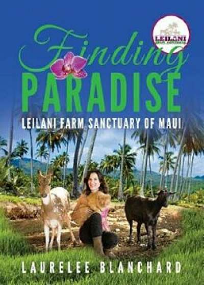 Finding Paradise: Leilani Farm Sanctuary of Maui, Paperback/Laurelee Blanchard