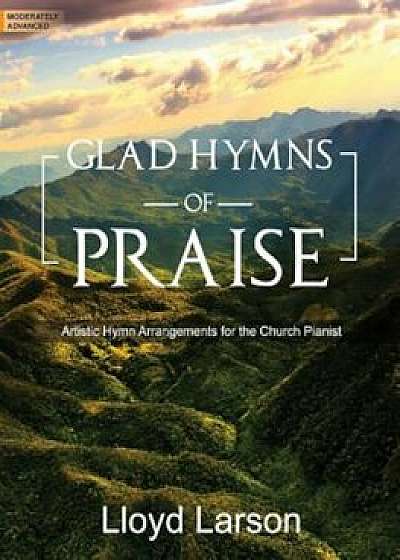 Glad Hymns of Praise: Artistic Hymn Arrangements for the Church Pianist, Paperback/Lloyd Larson