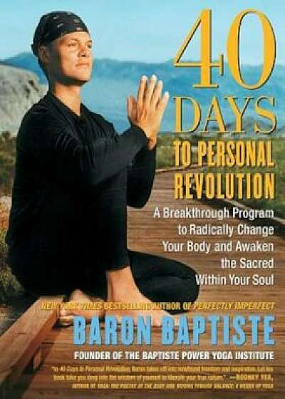 40 Days to Personal Revolution: A Breakthrough Program to Radically Change Your Body and Awaken the Sacred Within Your Soul, Paperback/Baron Baptiste