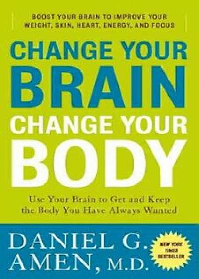 Change Your Brain, Change Your Body: Use Your Brain to Get and Keep the Body You Have Always Wanted, Paperback/Daniel G. Amen