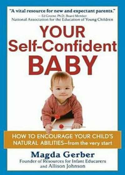 Your Self-Confident Baby: How to Encourage Your Child's Natural Abilities -- From the Very Start, Paperback/Magda Gerber