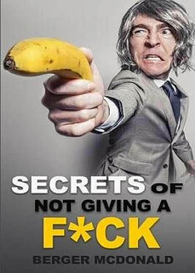 Secrets of Not Giving a Fck: A Humorous Guide to Stop Worrying about Fcking Sht, and Start Living a Stress-Free Life, Paperback/Berger McDonald