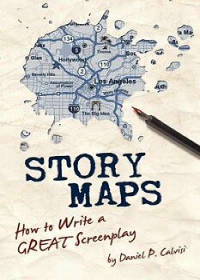 Story Maps: How to Write a Great Screenplay, Paperback/Daniel P. Calvisi