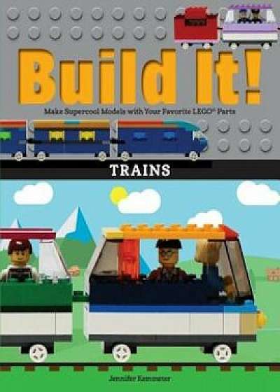 Build It! Trains: Make Supercool Models with Your Favorite Lego(r) Parts, Paperback/Jennifer Kemmeter