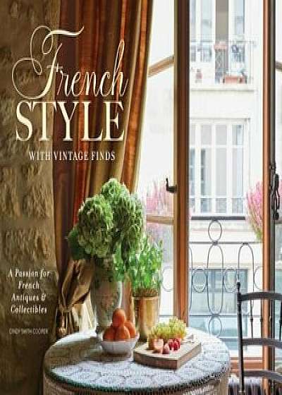French Style with Vintage Finds: A Passion for French Antiques & Collectibles, Hardcover/Cindy Cooper