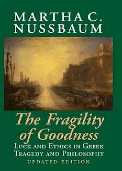 The Fragility of Goodness: Luck and Ethics in Greek Tragedy and Philosophy, Paperback/Martha C. Nussbaum