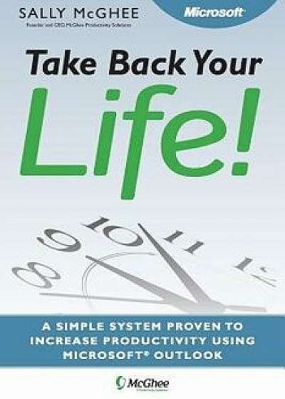 Take Back Your Life!: Using Microsoft Office Outlook to Get Organized and Stay Organized, Paperback/Sally McGhee