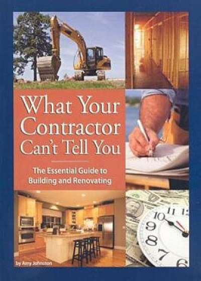 What Your Contractor Can't Tell You: The Essential Guide to Building and Renovating, Paperback/Amy Johnston