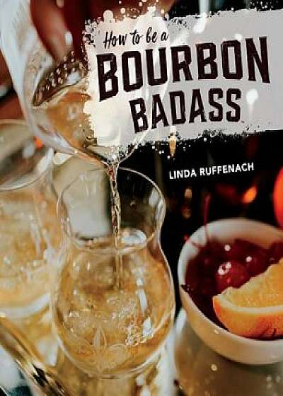 How to Be a Bourbon Badass, Hardcover/Linda Ruffenach