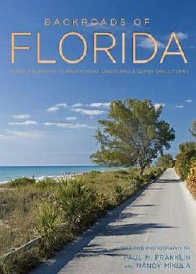 Backroads of Florida - Second Edition: Along the Byways to Breathtaking Landscapes and Quirky Small Towns, Paperback/Paul M. Franklin