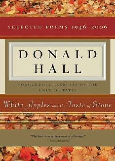 White Apples and the Taste of Stone: Selected Poems 1946-2006, Paperback/Donald Hall