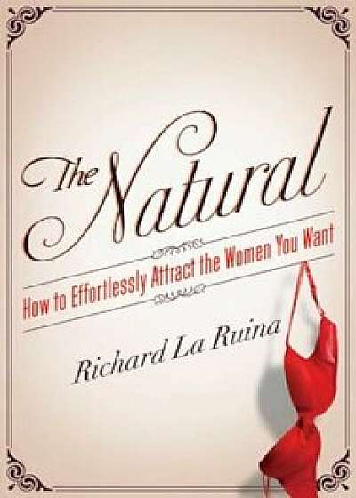 The Natural: How to Effortlessly Attract the Women You Want, Paperback/Richard La Ruina