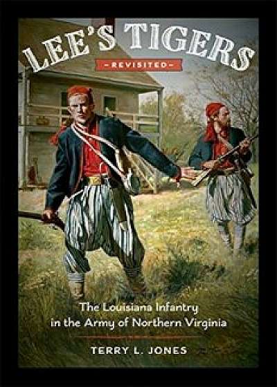 Lee's Tigers Revisited: The Louisiana Infantry in the Army of Northern Virginia, Hardcover/Terry L. Jones