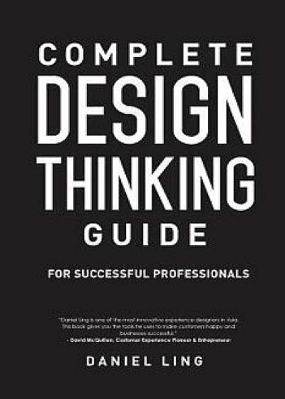 Complete Design Thinking Guide for Successful Professionals, Paperback/Daniel Ling