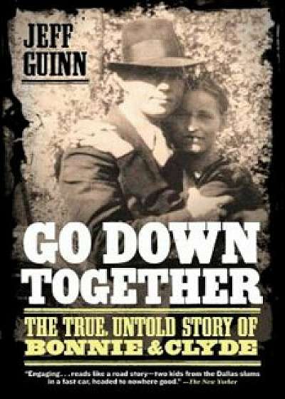 Go Down Together: The True, Untold Story of Bonnie & Clyde, Paperback/Jeff Guinn