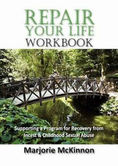 Repair Your Life Workbook: Supporting a Program of Recovery from Incest & Childhood Sexual Abuse, Paperback/Marjorie McKinnon
