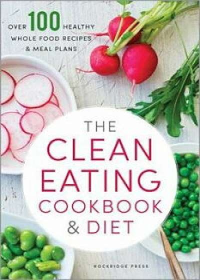 Clean Eating Cookbook & Diet: Over 100 Healthy Whole Food Recipes & Meal Plans, Paperback/Rockridge Press