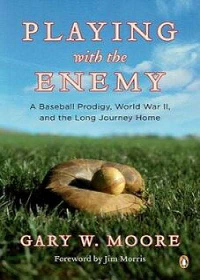 Playing with the Enemy: A Baseball Prodigy, World War II, and the Long Journey Home, Paperback/Gary W. Moore