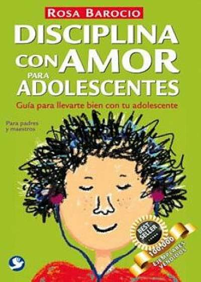 Disciplina Con Amor Para Adolescentes: Guia Para Llevarte Bien Con Tu Adolescente, Paperback/Rosa Barocio