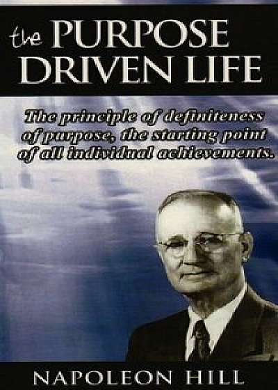 The Purpose Driven Life: The Principle of Definiteness of Purpose, the Starting Point of All Individual Achievements., Paperback/Napoleon Hill