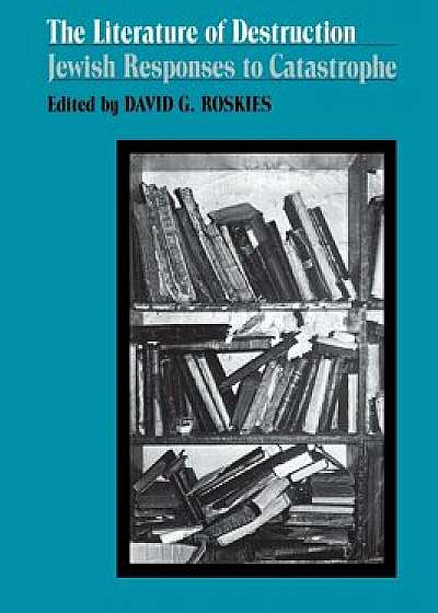 The Literature of Destruction: Jewish Responses to Catastrophe, Paperback/David Roskies