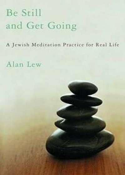 Be Still and Get Going: A Jewish Meditation Practice for Real Life, Paperback/Alan Lew
