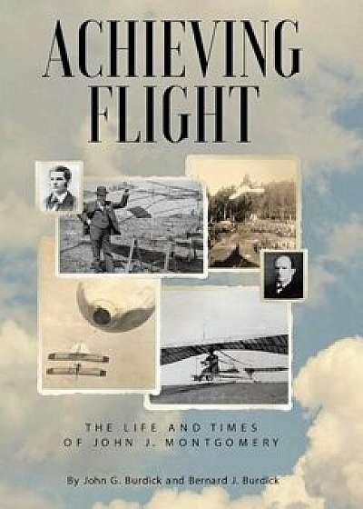 Achieving Flight: The Life and Times of John J. Montgomery, Hardcover/John G. Burdick
