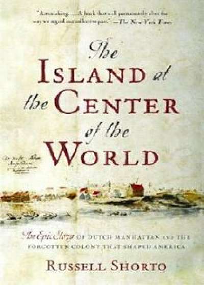 The Island at the Center of the World: The Epic Story of Dutch Manhattan and the Forgotten Colony That Shaped America, Paperback/Russell Shorto