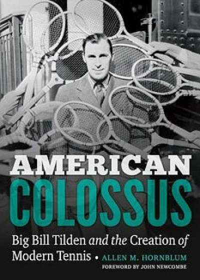 American Colossus: Big Bill Tilden and the Creation of Modern Tennis, Hardcover/Allen M. Hornblum