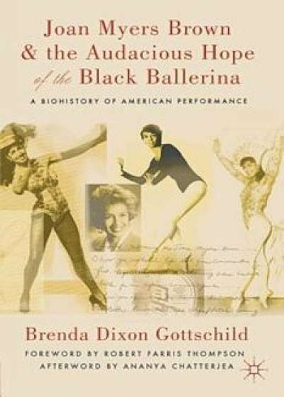 Joan Myers Brown and the Audacious Hope of the Black Ballerina: A Biohistory of American Performance, Paperback/Ananya Chatterjea