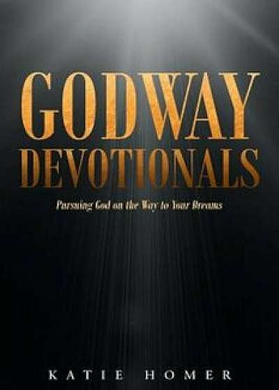 Godway Devotionals: Pursuing God on the Way to Your Dreams, Paperback/Katie Homer