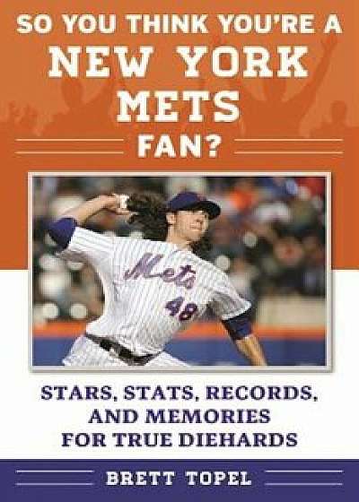 So You Think You're a New York Mets Fan': Stars, STATS, Records, and Memories for True Diehards, Paperback/Brett Topel