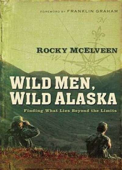 Coperta cărții Wild Men, Wild Alaska: Finding What Lies Beyond the Limits, Paperback/Rocky McElveen