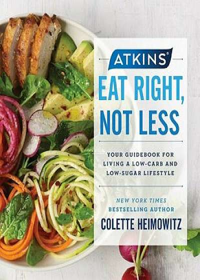 Atkins: Eat Right, Not Less: Your Guidebook for Living a Low-Carb and Low-Sugar Lifestyle, Hardcover/Colette Heimowitz