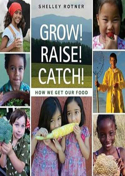 Grow! Raise! Catch!: How We Get Our Food, Hardcover/Shelley Rotner