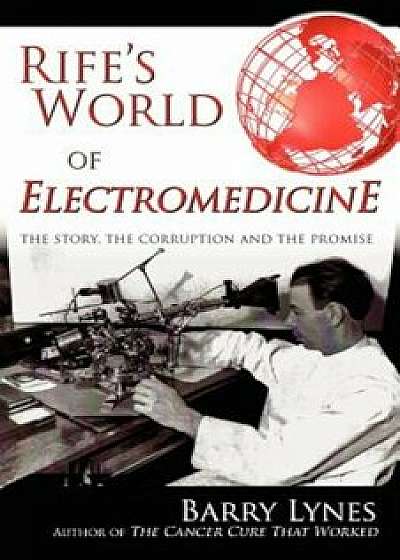 Rife's World of Electromedicine: The Story, the Corruption and the Promise, Paperback/Barry Lynes