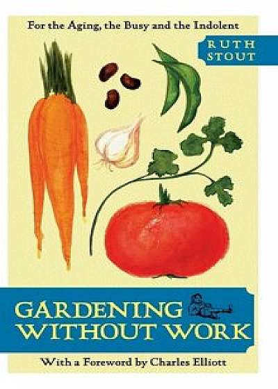 Gardening Without Work: For the Aging, the Busy, and the Indolent, Hardcover/Ruth Stout