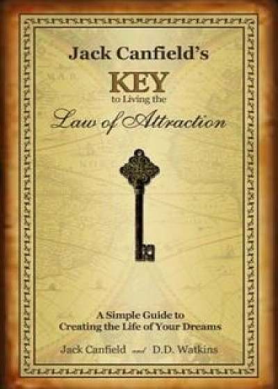 Jack Canfields Key to Living the Law of Attraction: A Simple Guide to Creating the Life of Your Dreams, Hardcover/Jack Canfield