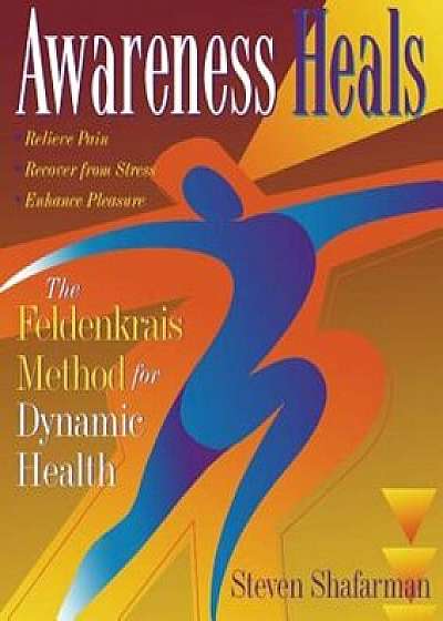 Awareness Heals: The Feldenkrais Method for Dynamic Health, Paperback/Stephen Shafarman