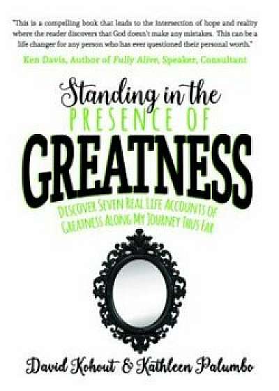 Standing in the Presence of Greatness: Discover Seven Real Life Accounts of Greatness Along My Journey Thus Far, Paperback/David Kohout