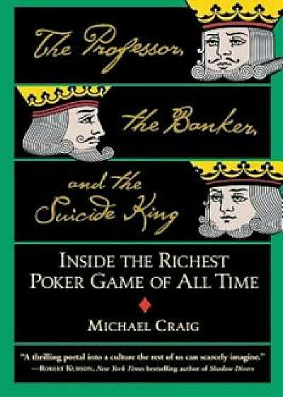 Coperta cărții The Professor, the Banker, and the Suicide King: Inside the Richest Poker Game of All Time, Paperback/Michael Craig